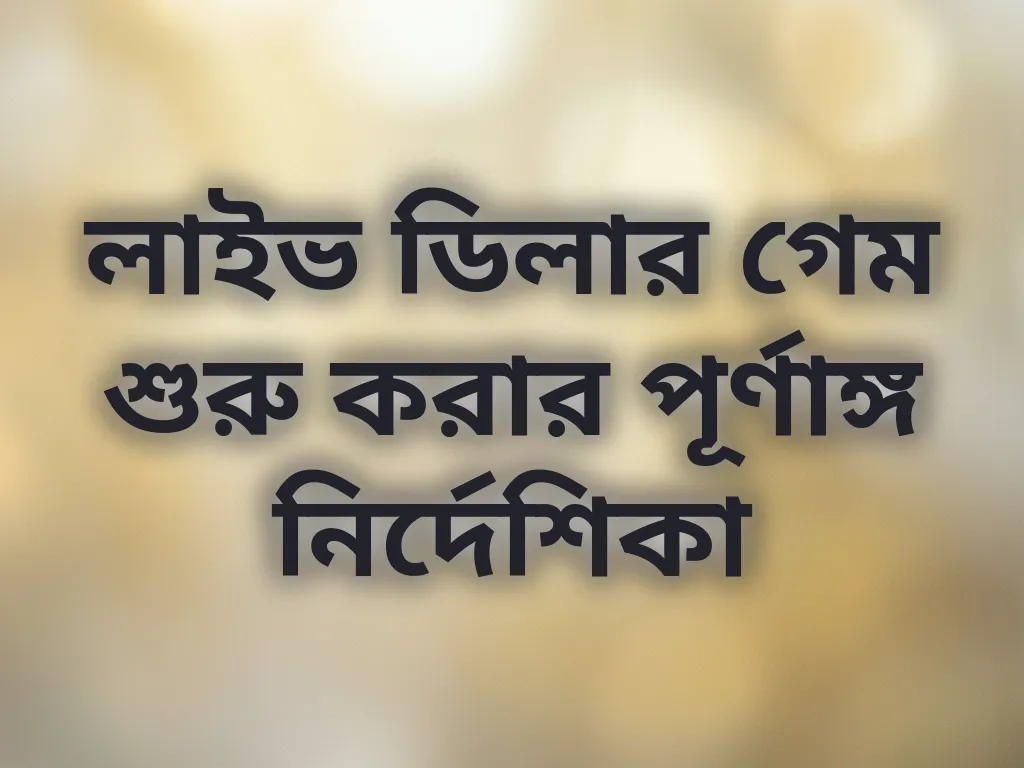 লাইভ ডিলার গেম শুরু করার পূর্ণাঙ্গ নির্দেশিকা