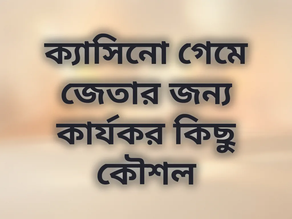 ক্যাসিনো গেমে জেতার জন্য কার্যকর কিছু কৌশল