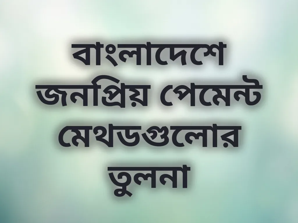 বাংলাদেশে জনপ্রিয় পেমেন্ট মেথডগুলোর তুলনা