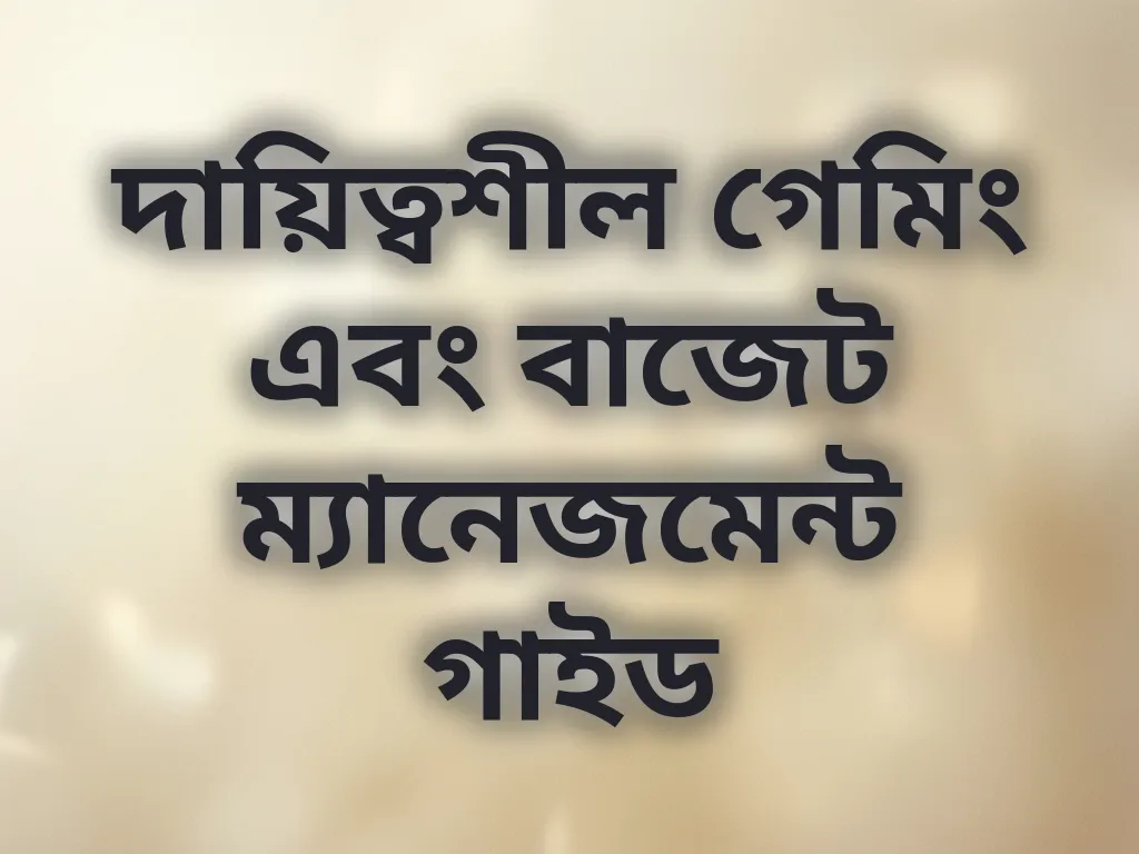 দায়িত্বশীল গেমিং এবং বাজেট ম্যানেজমেন্ট গাইড